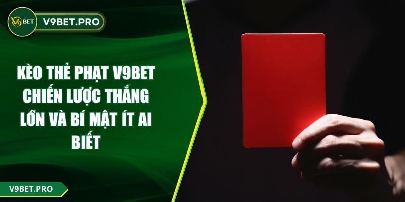 Kèo Thẻ Phạt V9BET - Chiến Lược Thắng Lớn Và Bí Mật Ít Ai Biết