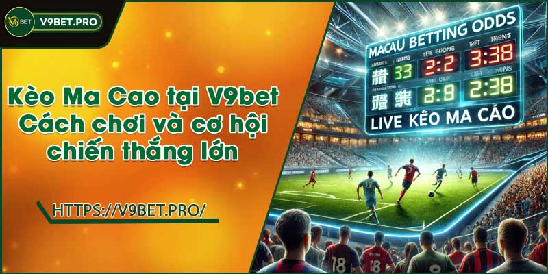 Kèo Ma Cao tại V9bet | Cách chơi và cơ hội chiến thắng lớn